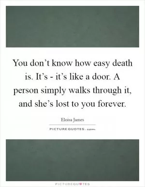 You don’t know how easy death is. It’s - it’s like a door. A person simply walks through it, and she’s lost to you forever Picture Quote #1