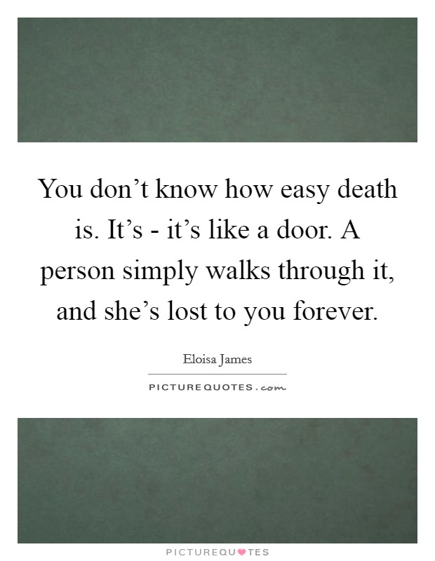 You don't know how easy death is. It's - it's like a door. A person simply walks through it, and she's lost to you forever Picture Quote #1