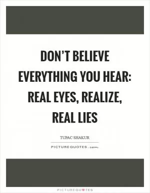Don’t believe everything you hear: Real eyes, Realize, Real lies Picture Quote #1