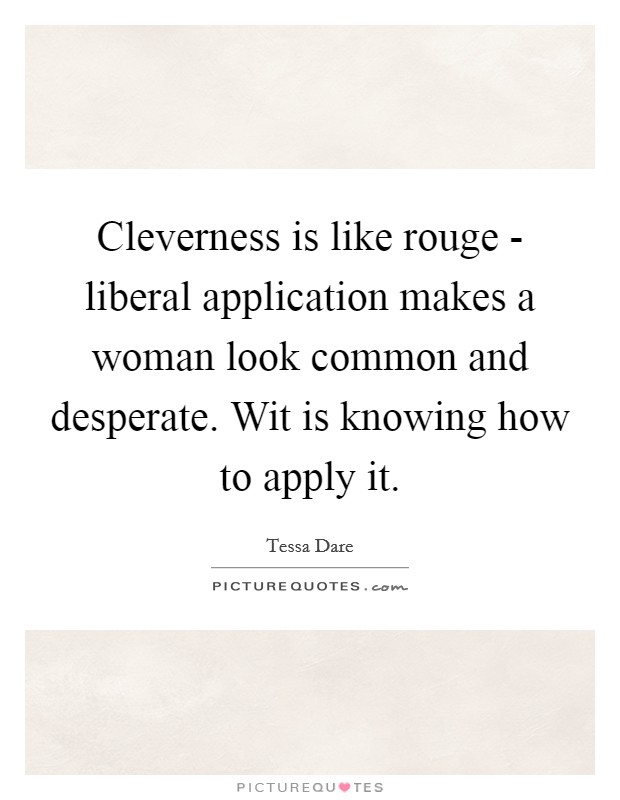 Cleverness is like rouge - liberal application makes a woman look common and desperate. Wit is knowing how to apply it Picture Quote #1