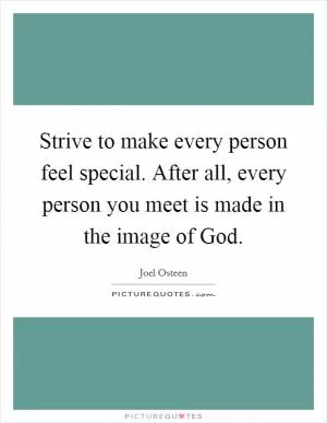 Strive to make every person feel special. After all, every person you meet is made in the image of God Picture Quote #1