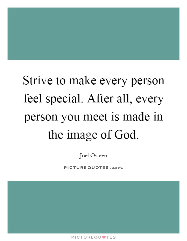 Strive to make every person feel special. After all, every person you meet is made in the image of God Picture Quote #1