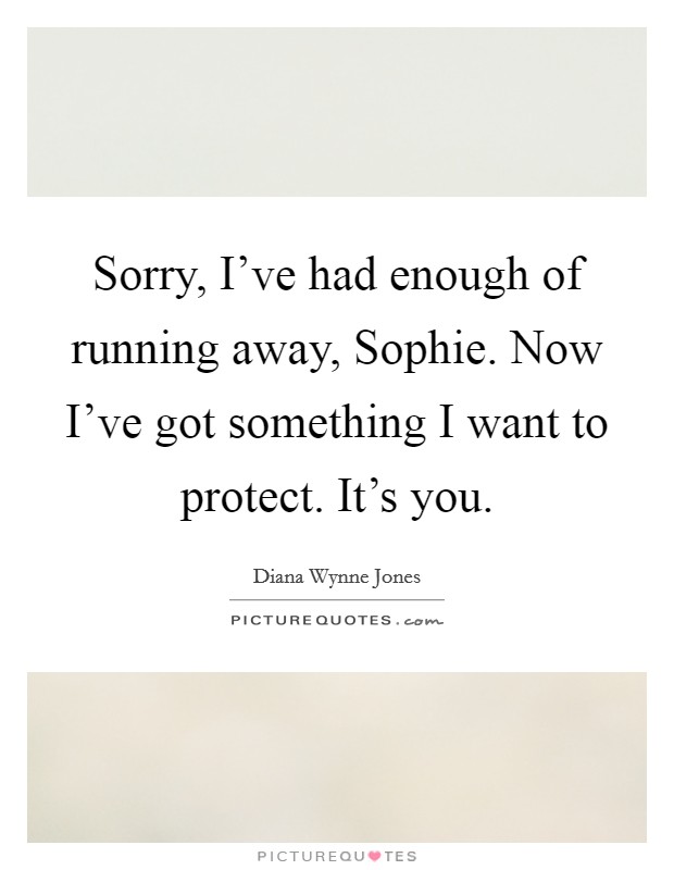 Sorry, I've had enough of running away, Sophie. Now I've got something I want to protect. It's you Picture Quote #1