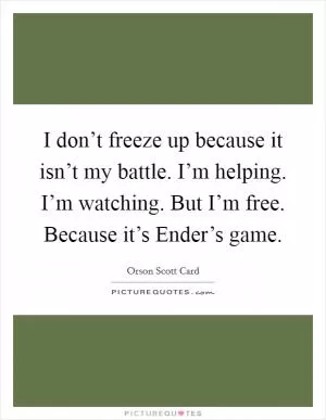 I don’t freeze up because it isn’t my battle. I’m helping. I’m watching. But I’m free. Because it’s Ender’s game Picture Quote #1