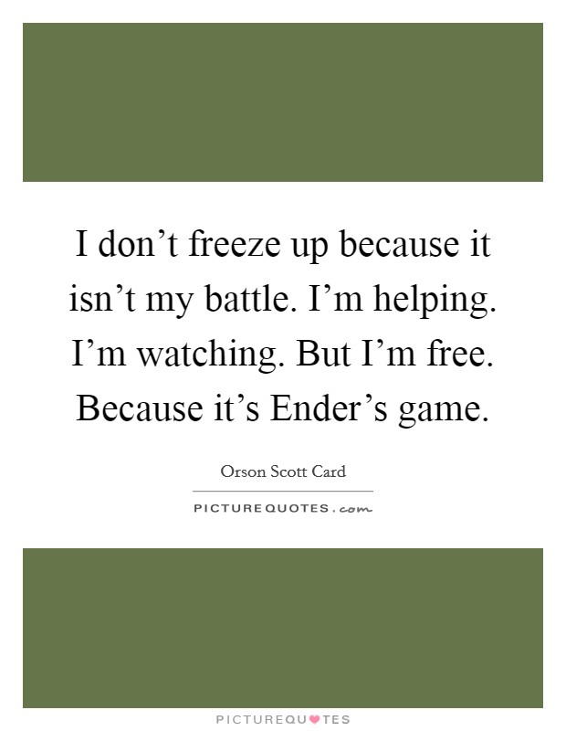 I don't freeze up because it isn't my battle. I'm helping. I'm watching. But I'm free. Because it's Ender's game Picture Quote #1