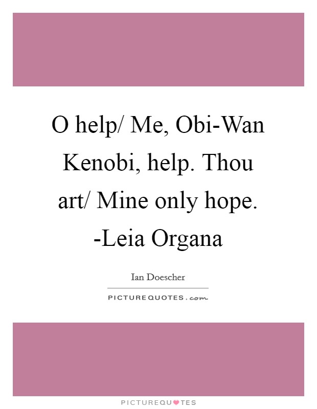 O help/ Me, Obi-Wan Kenobi, help. Thou art/ Mine only hope. -Leia Organa Picture Quote #1