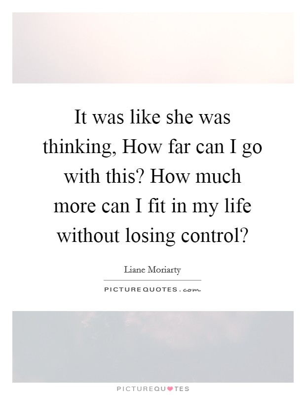 It was like she was thinking, How far can I go with this? How much more can I fit in my life without losing control? Picture Quote #1