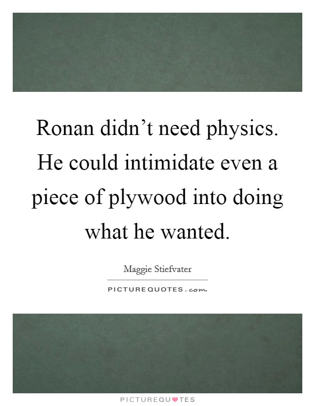 Ronan didn't need physics. He could intimidate even a piece of plywood into doing what he wanted Picture Quote #1