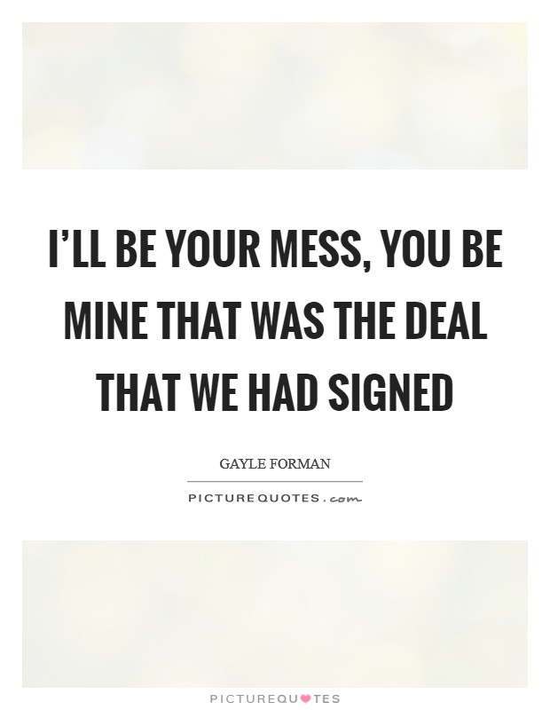 I'll be your mess, you be mine That was the deal that we had signed Picture Quote #1