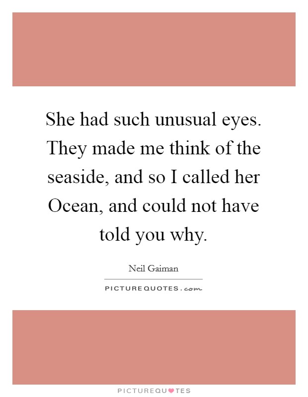 She had such unusual eyes. They made me think of the seaside, and so I called her Ocean, and could not have told you why Picture Quote #1