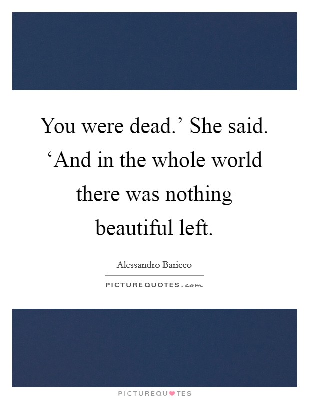 You were dead.' She said. ‘And in the whole world there was nothing beautiful left Picture Quote #1