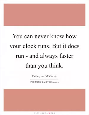 You can never know how your clock runs. But it does run - and always faster than you think Picture Quote #1