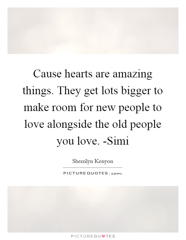 Cause hearts are amazing things. They get lots bigger to make room for new people to love alongside the old people you love. -Simi Picture Quote #1