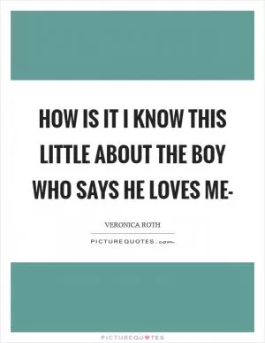 How is it I know this little about the boy who says he loves me- Picture Quote #1