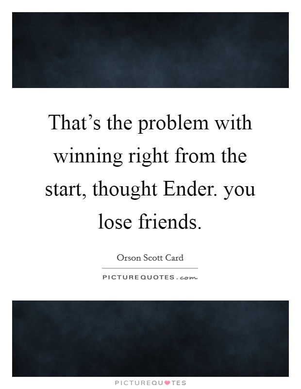 That's the problem with winning right from the start, thought Ender. you lose friends Picture Quote #1