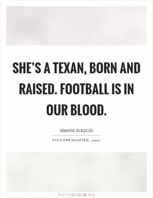 She’s a Texan, born and raised. Football is in our blood Picture Quote #1