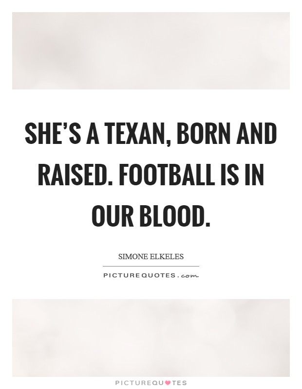 She's a Texan, born and raised. Football is in our blood Picture Quote #1