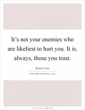 It’s not your enemies who are likeliest to hurt you. It is, always, those you trust Picture Quote #1