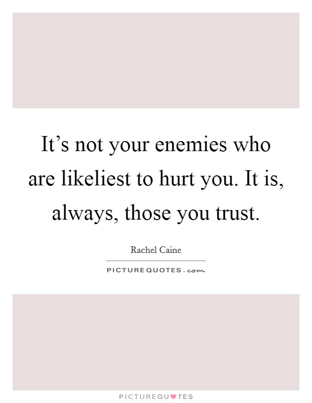 It's not your enemies who are likeliest to hurt you. It is, always, those you trust Picture Quote #1