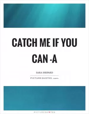 Catch me if you can -A Picture Quote #1