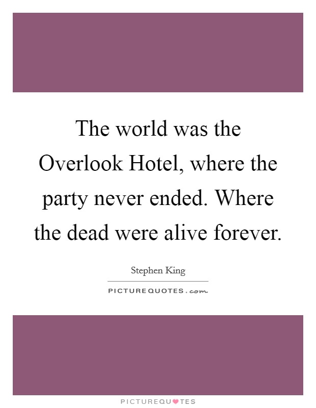 The world was the Overlook Hotel, where the party never ended. Where the dead were alive forever Picture Quote #1