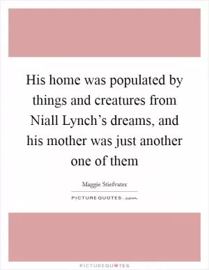 His home was populated by things and creatures from Niall Lynch’s dreams, and his mother was just another one of them Picture Quote #1