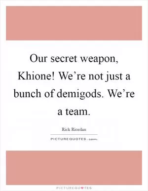 Our secret weapon, Khione! We’re not just a bunch of demigods. We’re a team Picture Quote #1