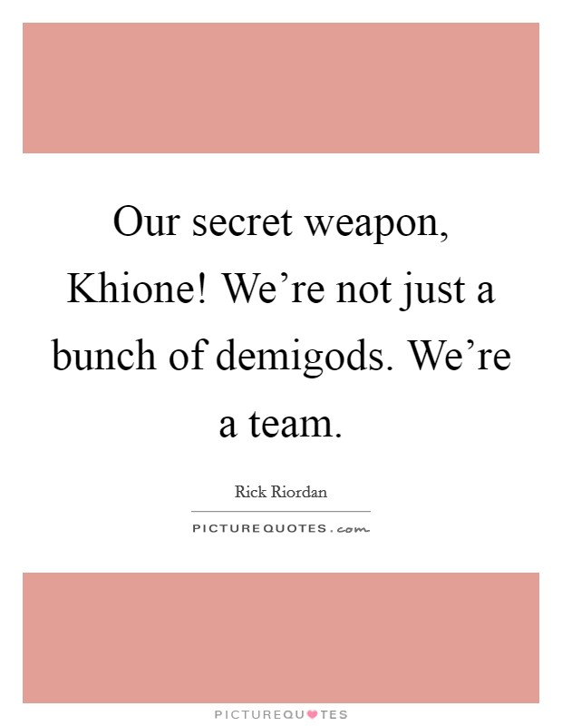 Our secret weapon, Khione! We're not just a bunch of demigods. We're a team Picture Quote #1