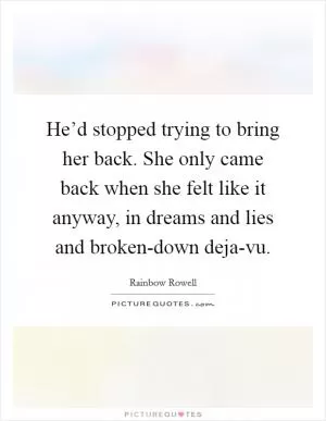 He’d stopped trying to bring her back. She only came back when she felt like it anyway, in dreams and lies and broken-down deja-vu Picture Quote #1