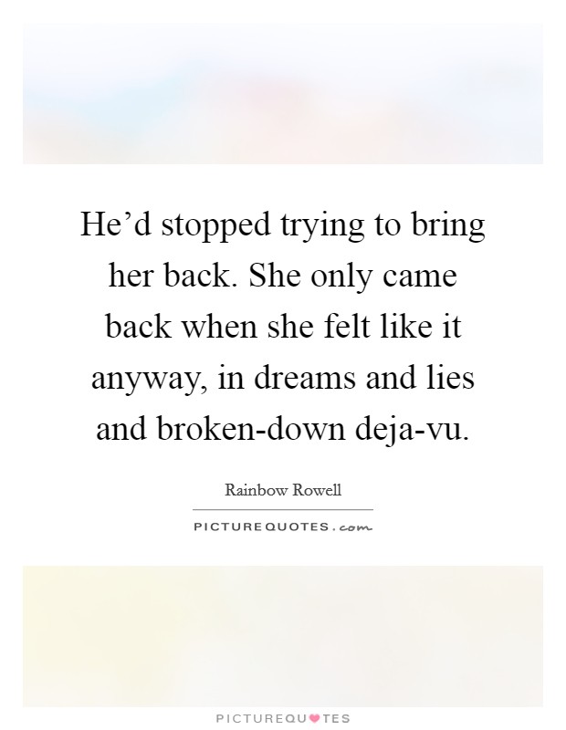 He'd stopped trying to bring her back. She only came back when she felt like it anyway, in dreams and lies and broken-down deja-vu Picture Quote #1