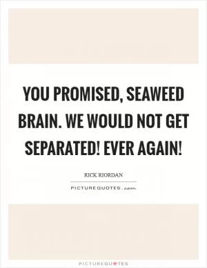 You promised, Seaweed brain. We would not get separated! Ever again! Picture Quote #1