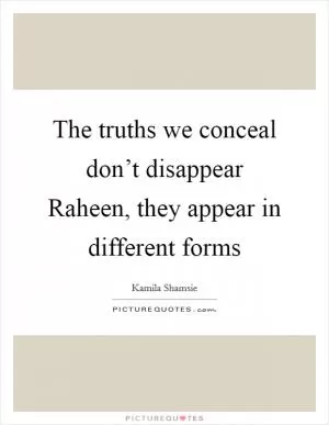 The truths we conceal don’t disappear Raheen, they appear in different forms Picture Quote #1