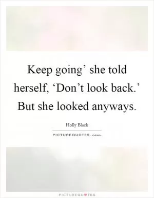 Keep going’ she told herself, ‘Don’t look back.’ But she looked anyways Picture Quote #1