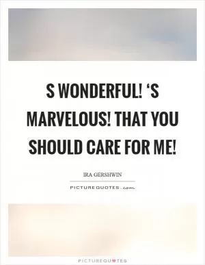 S wonderful! ‘S marvelous! That you should care for me! Picture Quote #1