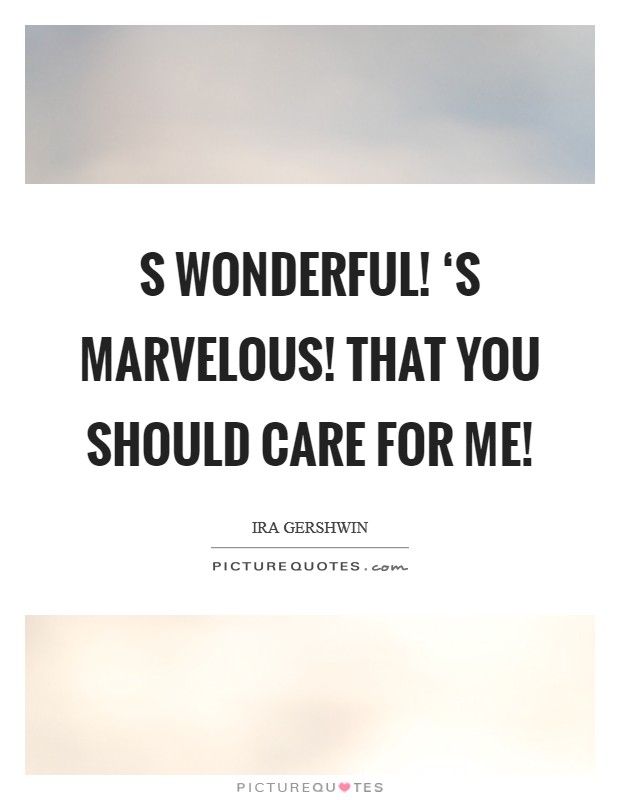 S wonderful! ‘S marvelous! That you should care for me! Picture Quote #1