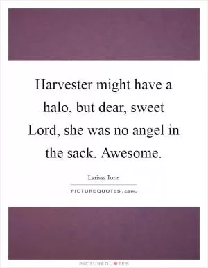 Harvester might have a halo, but dear, sweet Lord, she was no angel in the sack. Awesome Picture Quote #1