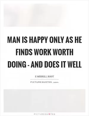 Man is happy only as he finds work worth doing - and does it well Picture Quote #1