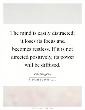 The mind is easily distracted; it loses its focus and becomes restless. If it is not directed positively, its power will be diffused Picture Quote #1