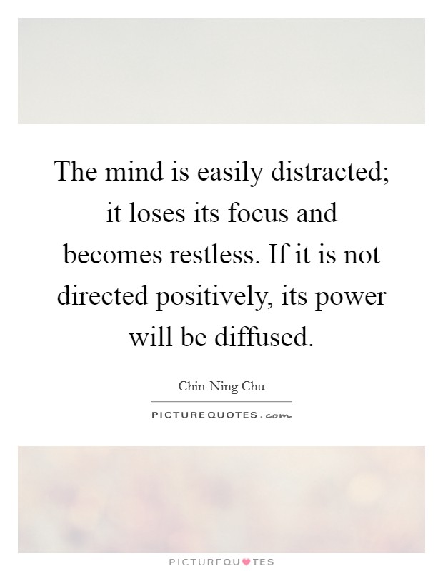 The mind is easily distracted; it loses its focus and becomes restless. If it is not directed positively, its power will be diffused Picture Quote #1