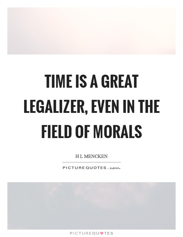 Time is a great legalizer, even in the field of morals Picture Quote #1