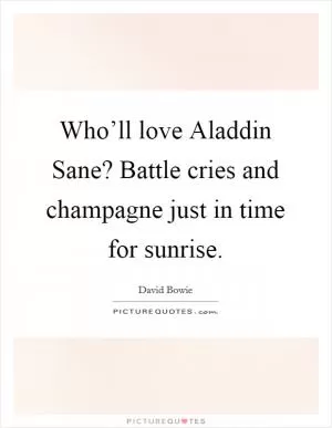 Who’ll love Aladdin Sane? Battle cries and champagne just in time for sunrise Picture Quote #1