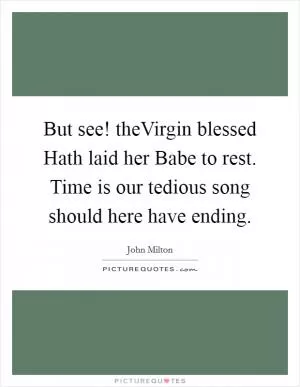 But see! theVirgin blessed Hath laid her Babe to rest. Time is our tedious song should here have ending Picture Quote #1