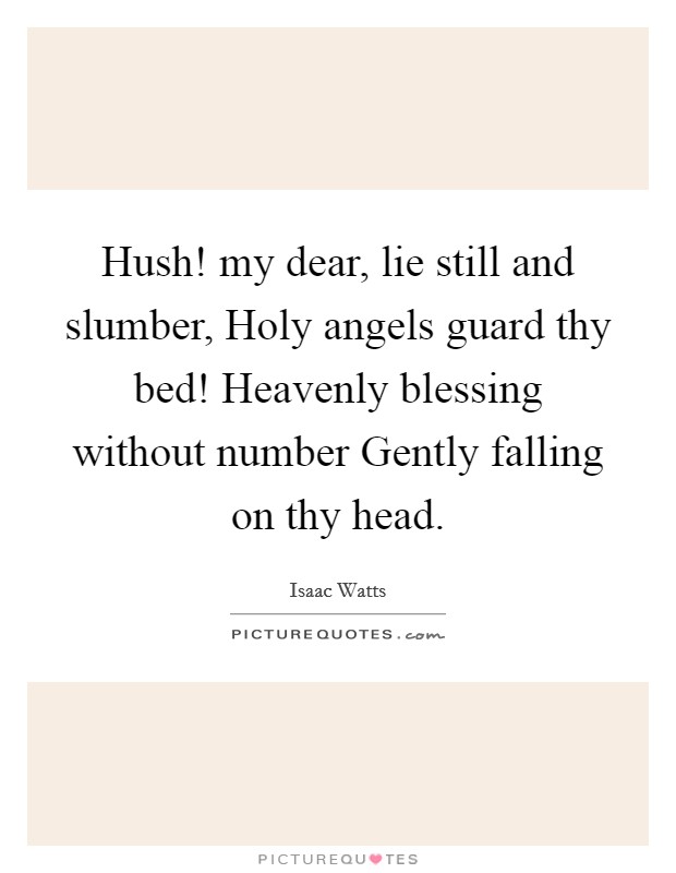 Hush! my dear, lie still and slumber, Holy angels guard thy bed! Heavenly blessing without number Gently falling on thy head Picture Quote #1