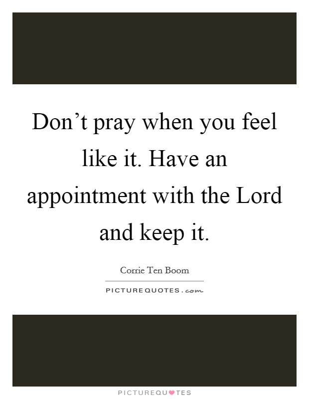 Don't pray when you feel like it. Have an appointment with the Lord and keep it Picture Quote #1