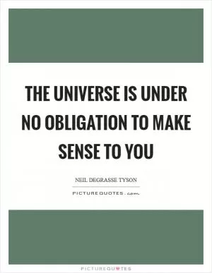 The Universe is under no obligation to make sense to you Picture Quote #1