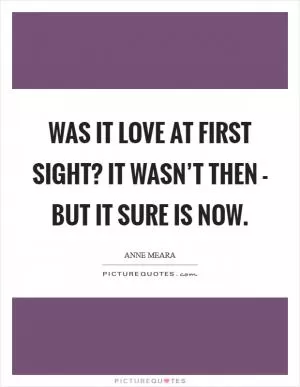 Was it love at first sight? It wasn’t then - but it sure is now Picture Quote #1