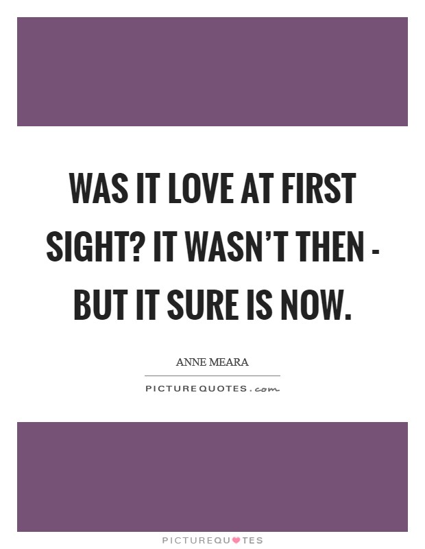 Was it love at first sight? It wasn't then - but it sure is now Picture Quote #1