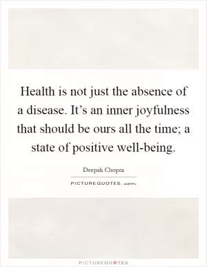 Health is not just the absence of a disease. It’s an inner joyfulness that should be ours all the time; a state of positive well-being Picture Quote #1