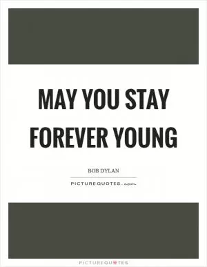 May you stay Forever Young Picture Quote #1