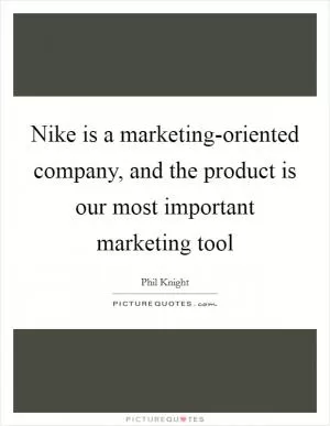 Nike is a marketing-oriented company, and the product is our most important marketing tool Picture Quote #1